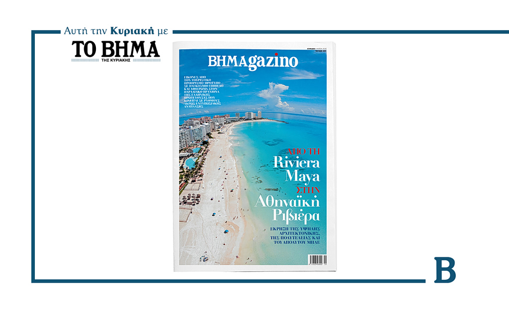 BHMAgazino: «Από την Riviera Maya στην Αθηναϊκή Ριβιέρα», αυτή την Κυριακή με το ΒΗΜΑ